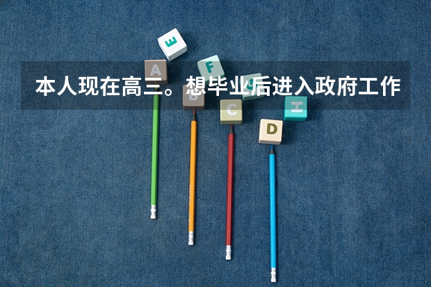 本人现在高三。想毕业后进入政府工作。以后有个出息。但不知道应该 选 哪些大学？政法大学