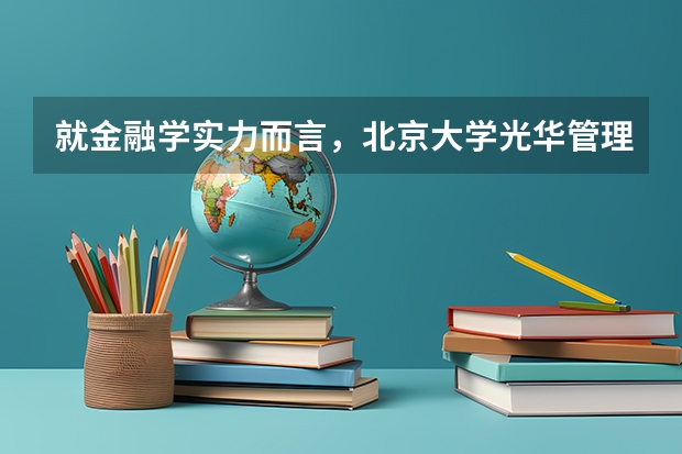 就金融学实力而言，北京大学光华管理学院，中国人民大学金融学院和北京大学经济学院怎么排名？