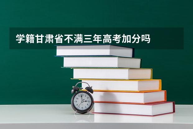 学籍甘肃省不满三年高考加分吗