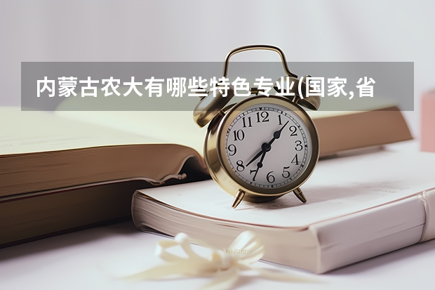 内蒙古农大有哪些特色专业.(国家,省级)农大的学姐学哥来回答就更好了.(谈谈其专业选择)