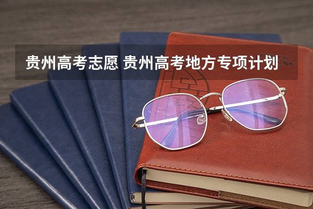 贵州高考志愿 贵州高考地方专项计划第2次征集志愿的说明