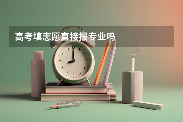 高考填志愿直接报专业吗