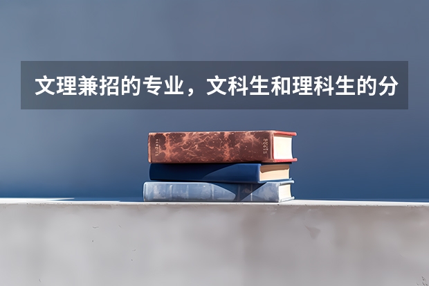 文理兼招的专业，文科生和理科生的分数线一样吗？