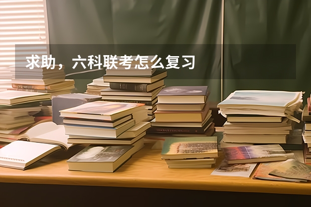 求助，六科联考怎么复习
