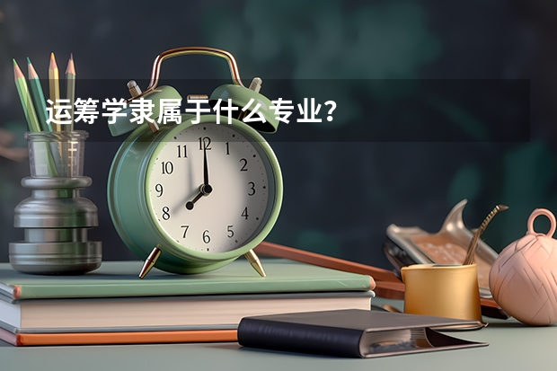 运筹学隶属于什么专业？