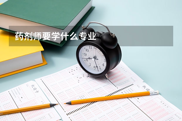 药剂师要学什么专业