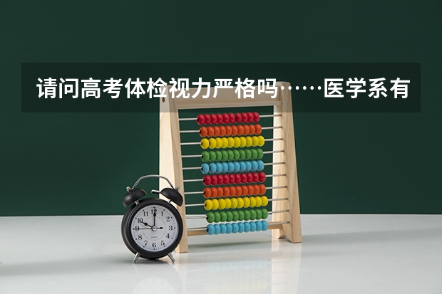 请问高考体检视力严格吗……医学系有视力限制吗……这估计有一千多了