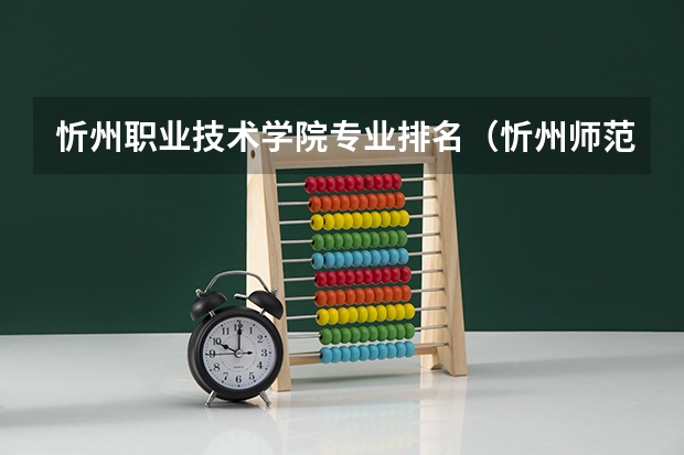 忻州职业技术学院专业排名（忻州师范学院王牌专业排名）
