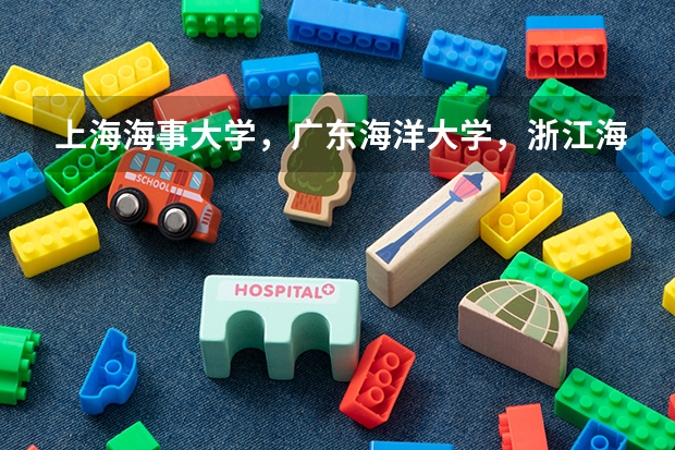 上海海事大学，广东海洋大学，浙江海洋大学（关于航海的大学专业）