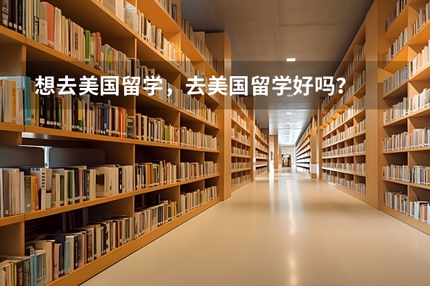 想去美国留学,去美国留学好吗?