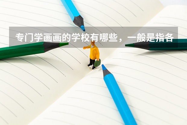 专门学画画的学校有哪些，一般是指各大美院