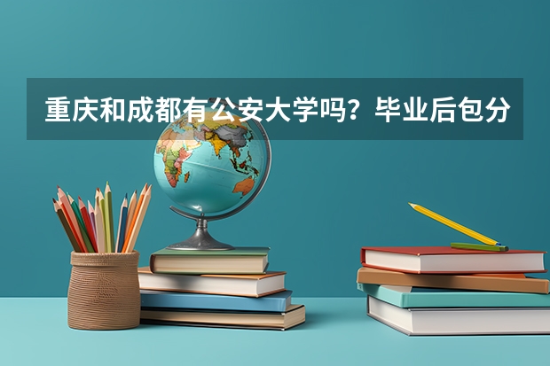重庆和成都有公安大学吗？毕业后包分配吗