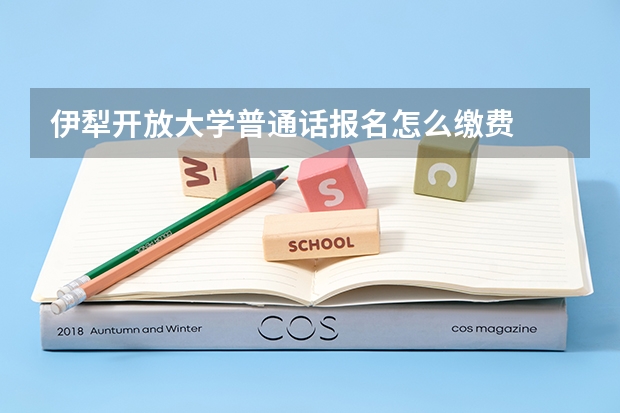 伊犁开放大学普通话报名怎么缴费
