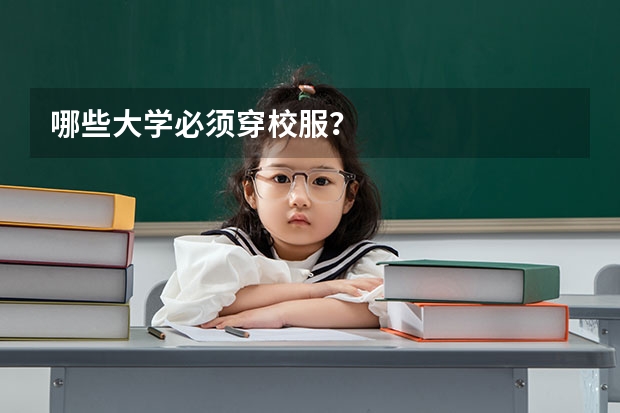 哪些大学必须穿校服？