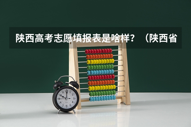 陕西高考志愿填报表是啥样？（陕西省高考志愿时间安排）