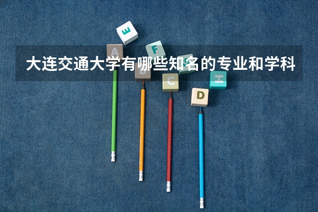 大连交通大学有哪些知名的专业和学科？