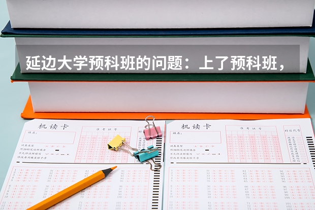 延边大学预科班的问题：上了预科班，有什么缺点？