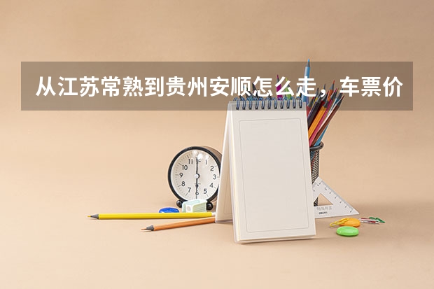 从江苏常熟到贵州安顺怎么走，车票价多少