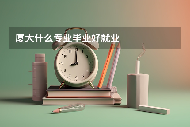 厦大什么专业毕业好就业