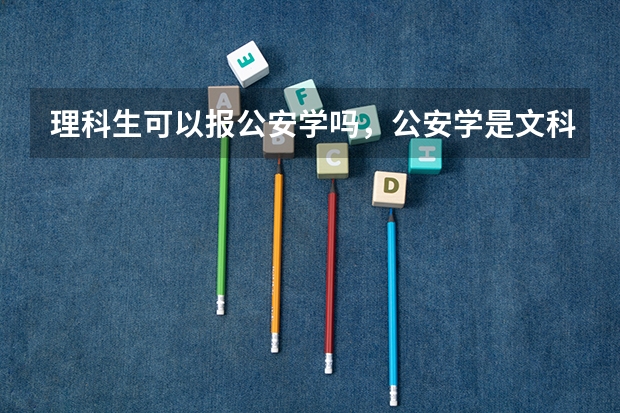理科生可以报公安学吗，公安学是文科专业吗