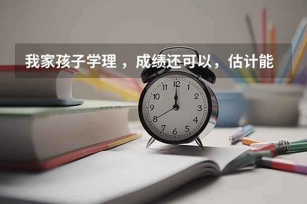 我家孩子学理 ，成绩还可以，估计能考580分左右，是个女生，不知道能报什么样的专业更适合。