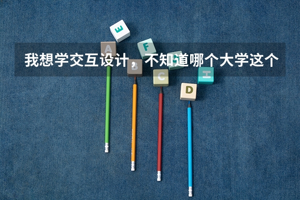 我想学交互设计，不知道哪个大学这个专业比较好？