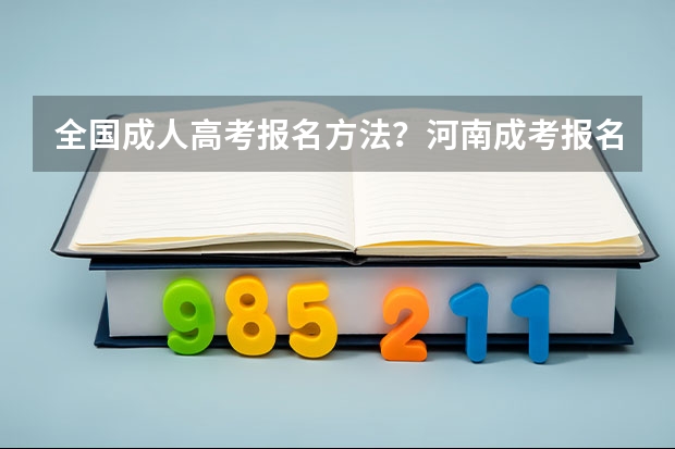 全国成人高考报名方法？河南成考报名入口官网？（怎样获取河南大学本科学历？）
