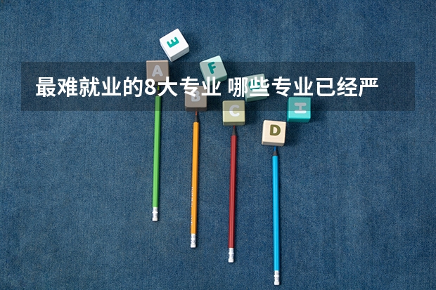 最难就业的8大专业 哪些专业已经严重饱和