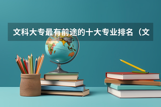 文科大专最有前途的十大专业排名（文科女生就业前景最好的十大专业 2023热门专业排名）