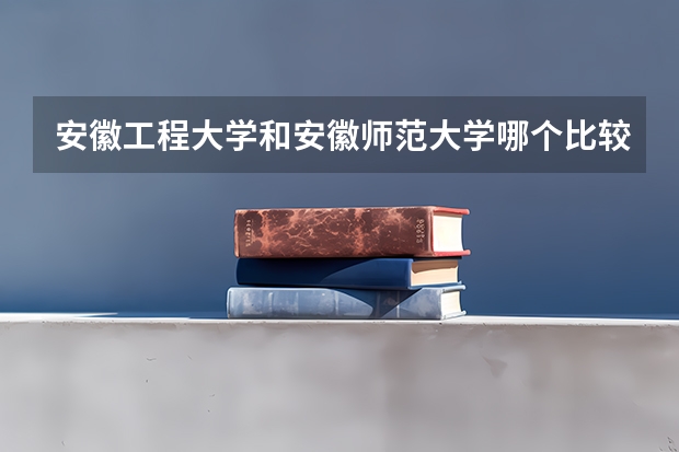安徽工程大学和安徽师范大学哪个比较好