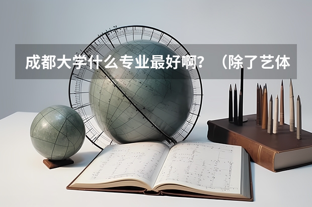 成都大学什么专业最好啊？（除了艺体）