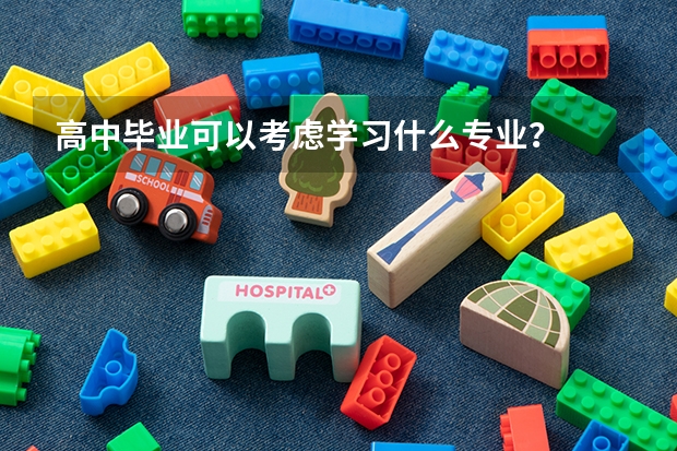 高中毕业可以考虑学习什么专业？