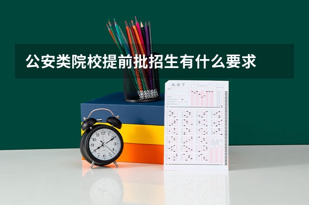 公安类院校提前批招生有什么要求
