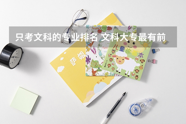 只考文科的专业排名 文科大专最有前途的十大专业排名