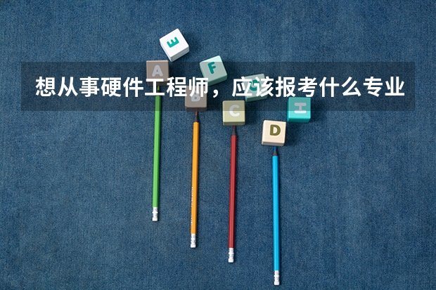 想从事硬件工程师，应该报考什么专业？