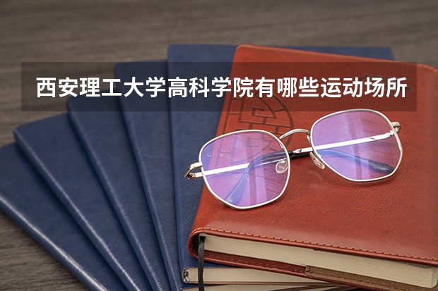 西安理工大学高科学院有哪些运动场所？