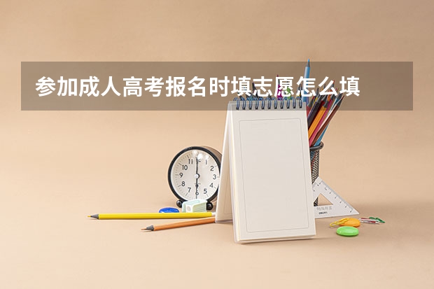 参加成人高考报名时填志愿怎么填