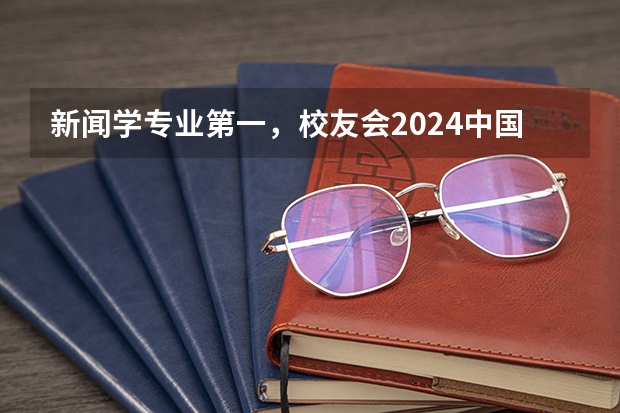 新闻学专业第一,校友会2024中国大学排名30强-复旦大学专业排名 复旦大学专业排名
