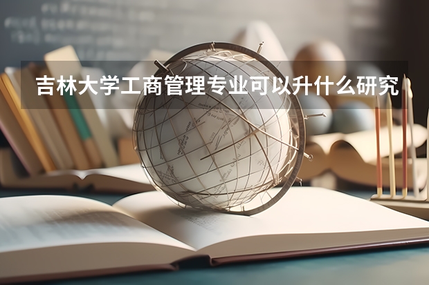 吉林大学工商管理专业可以升什么研究生