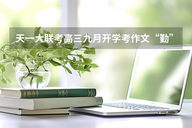 天一大联考高三九月开学考作文“勤”“拙”之辩如何立意取胜???