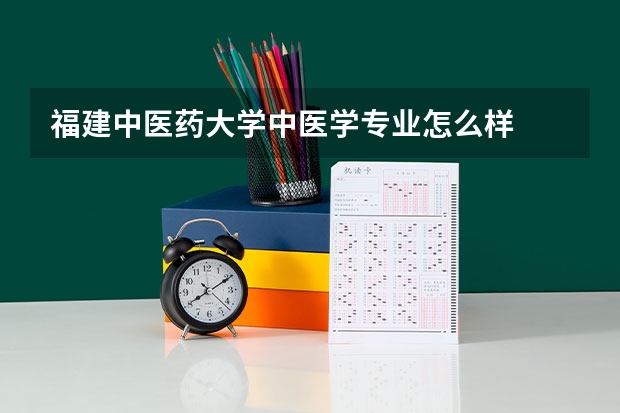 福建中医药大学中医学专业怎么样