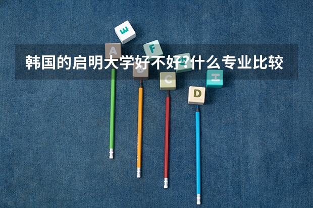 韩国的启明大学好不好?什么专业比较好?