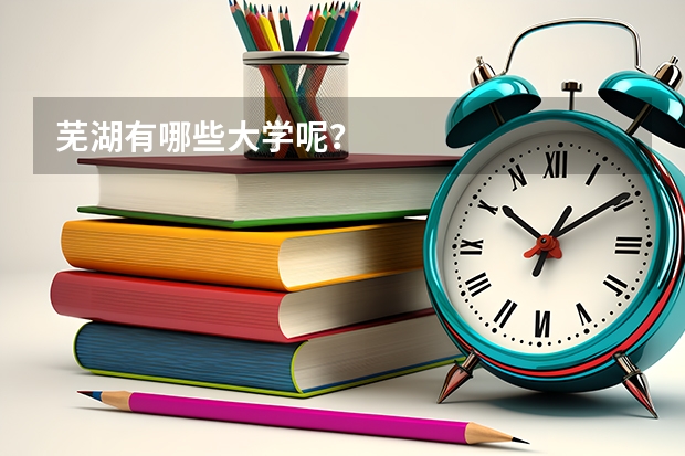 芜湖有哪些大学呢？