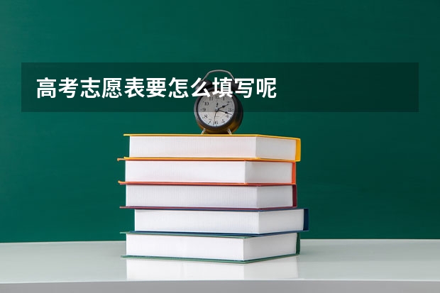 高考志愿表要怎么填写呢