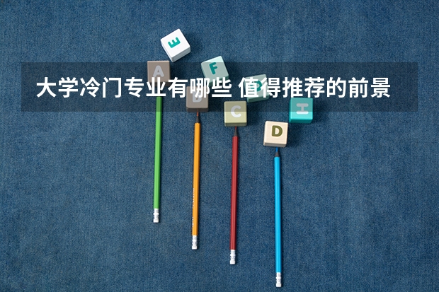 大学冷门专业有哪些 值得推荐的前景好的