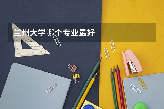 兰州大学哪个专业最好