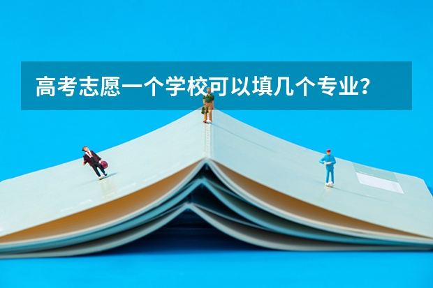 高考志愿一个学校可以填几个专业？ 河南一个志愿可以选择几个专业
