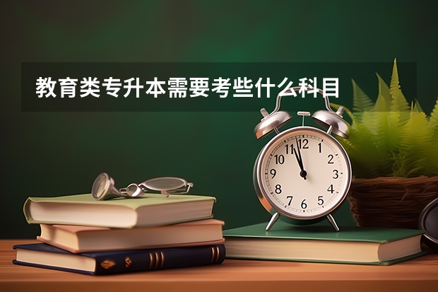 教育类专升本需要考些什么科目
