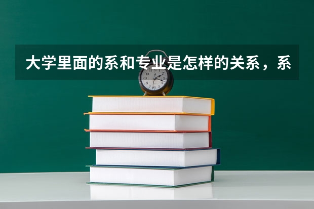 大学里面的系和专业是怎样的关系，系的上面的什么