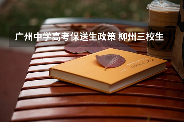 广州中学高考保送生政策 柳州三校生报高考